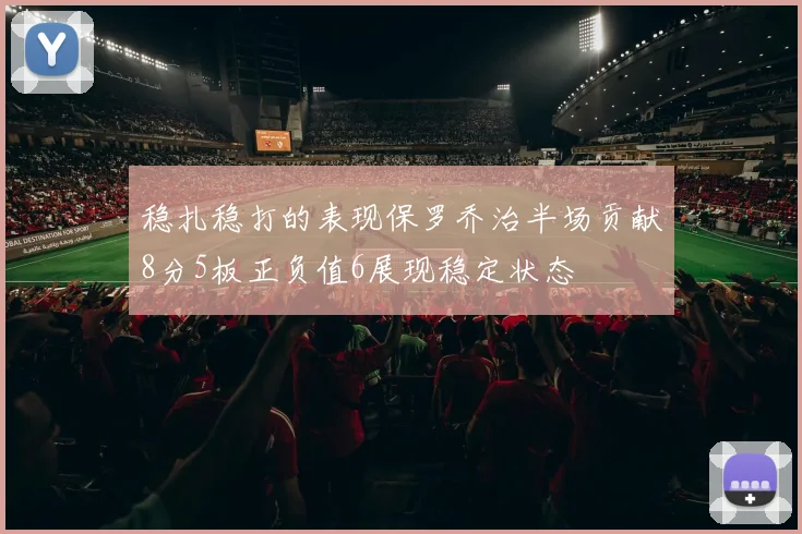 稳扎稳打的表现保罗乔治半场贡献8分5板正负值6展现稳定状态