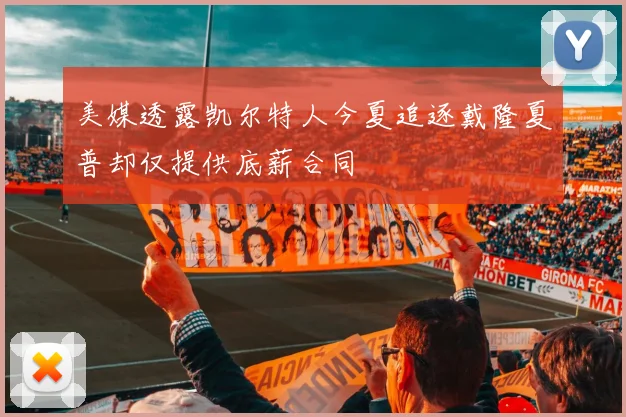 美媒透露凯尔特人今夏追逐戴隆夏普却仅提供底薪合同