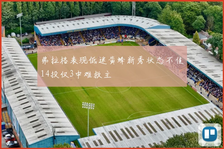 弗拉格表现低迷黄蜂新秀状态不佳14投仅3中难救主