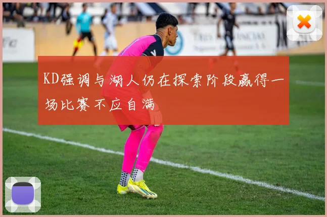 KD强调与湖人仍在探索阶段赢得一场比赛不应自满