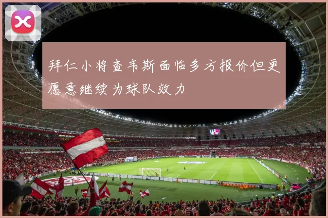 拜仁小将查韦斯面临多方报价但更愿意继续为球队效力
