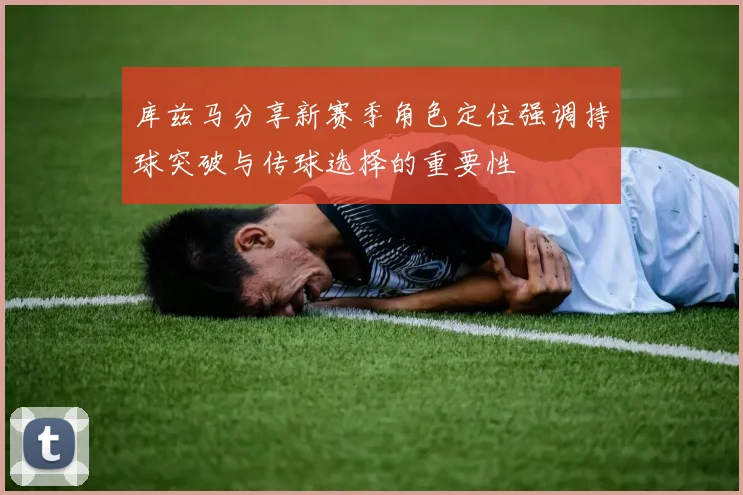 库兹马分享新赛季角色定位强调持球突破与传球选择的重要性