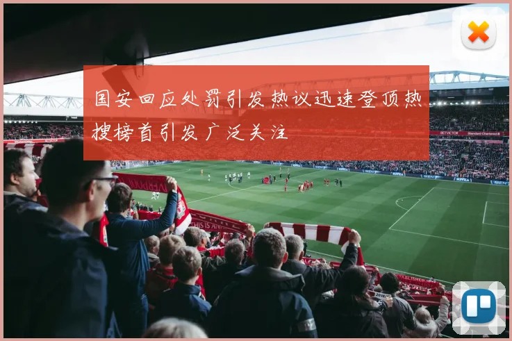 国安回应处罚引发热议迅速登顶热搜榜首引发广泛关注
