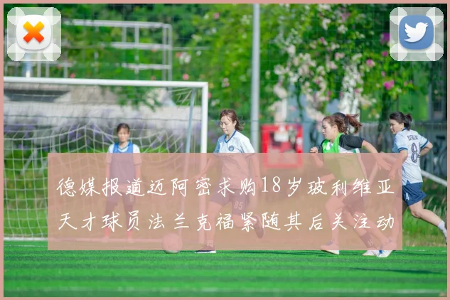德媒报道迈阿密求购18岁玻利维亚天才球员法兰克福紧随其后关注动态