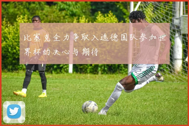 比塞克全力争取入选德国队参加世界杯的决心与期待