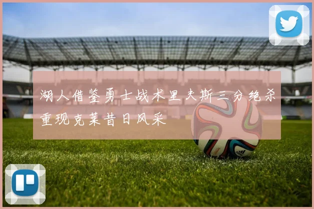 湖人借鉴勇士战术里夫斯三分绝杀重现克莱昔日风采