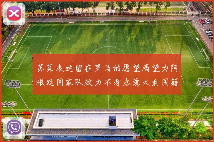 苏莱表达留在罗马的愿望渴望为阿根廷国家队效力不考虑意大利国籍