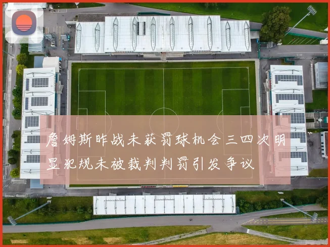 詹姆斯昨战未获罚球机会三四次明显犯规未被裁判判罚引发争议