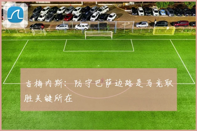 吉梅内斯：防守巴萨边路是马竞取胜关键所在