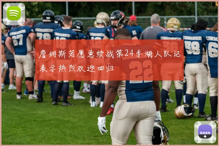 詹姆斯若愿意续战第24季湖人队记表示热烈欢迎回归