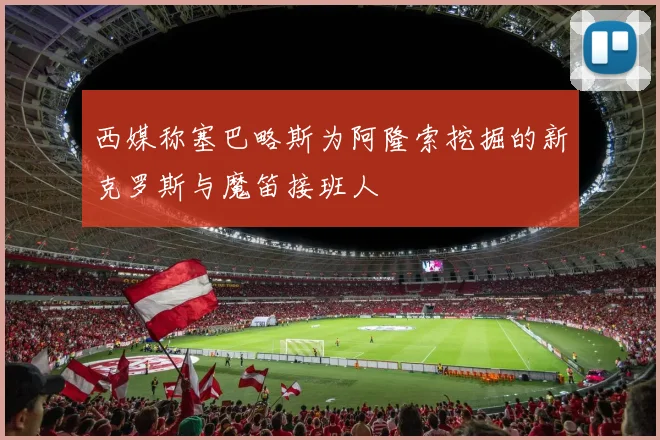 西媒称塞巴略斯为阿隆索挖掘的新克罗斯与魔笛接班人