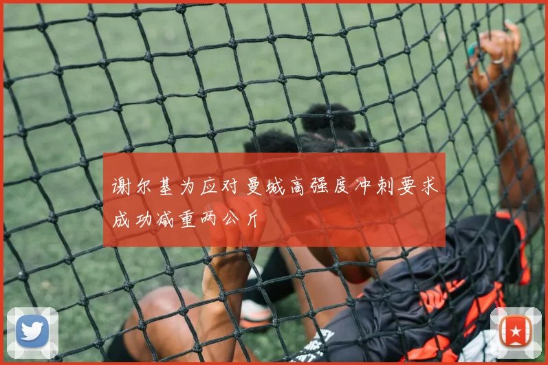 谢尔基为应对曼城高强度冲刺要求成功减重两公斤