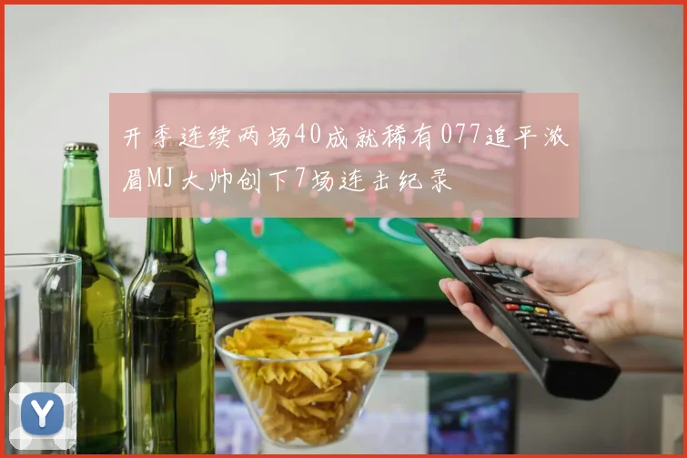 开季连续两场40成就稀有077追平浓眉MJ大帅创下7场连击纪录