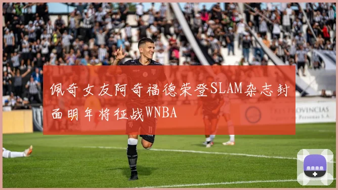 佩奇女友阿奇福德荣登SLAM杂志封面明年将征战WNBA